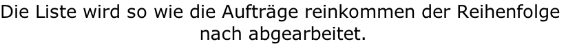 Die Liste wird so wie die Aufträge reinkommen der Reihenfolge  nach abgearbeitet.